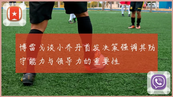 博雷戈谈小乔丹首发决策强调其防守能力与领导力的重要性