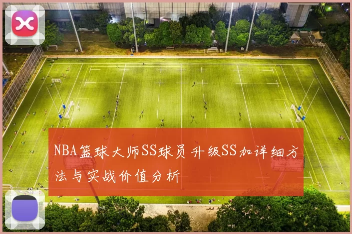 NBA篮球大师SS球员升级SS加详细方法与实战价值分析