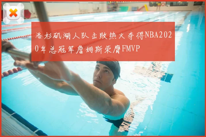 洛杉矶湖人队击败热火夺得NBA2020年总冠军詹姆斯荣膺FMVP