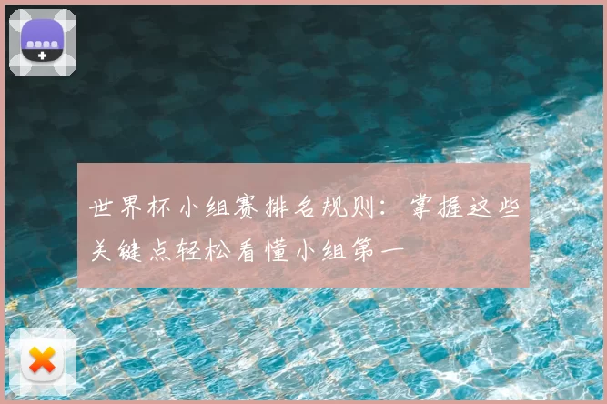 世界杯小组赛排名规则：掌握这些关键点轻松看懂小组第一