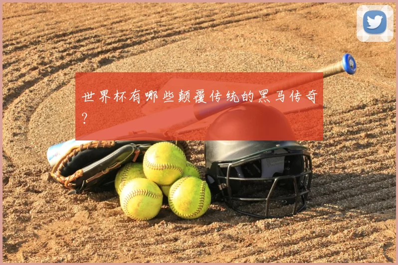 世界杯有哪些颠覆传统的黑马传奇?