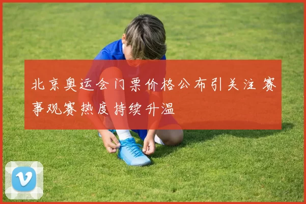 北京奥运会门票价格公布引关注 赛事观赛热度持续升温