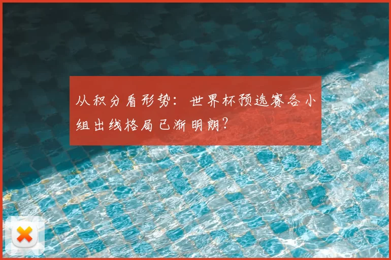 从积分看形势：世界杯预选赛各小组出线格局已渐明朗？