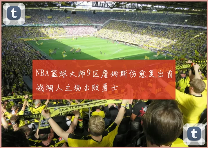 NBA篮球大师9区詹姆斯伤愈复出首战湖人主场击败勇士