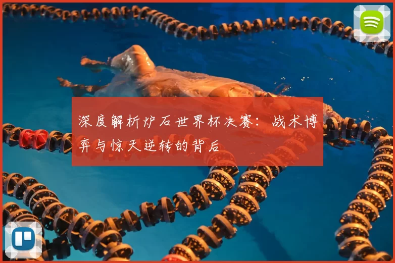 深度解析炉石世界杯决赛：战术博弈与惊天逆转的背后