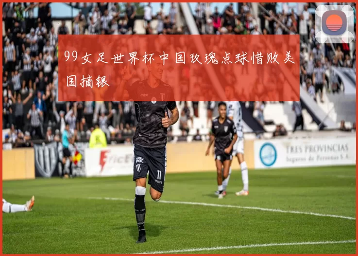 99女足世界杯中国玫瑰点球惜败美国摘银