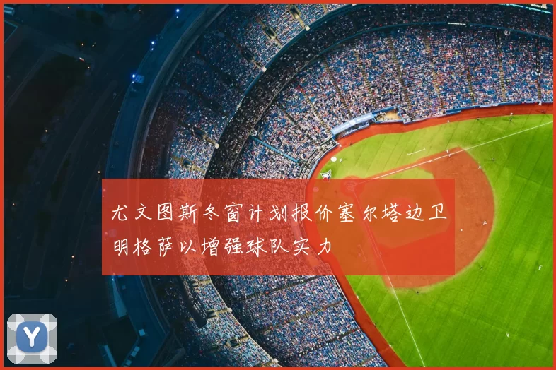 尤文图斯冬窗计划报价塞尔塔边卫明格萨以增强球队实力