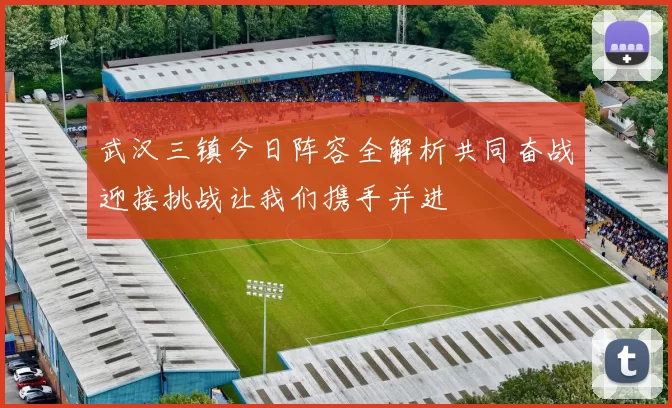 武汉三镇今日阵容全解析共同奋战迎接挑战让我们携手并进