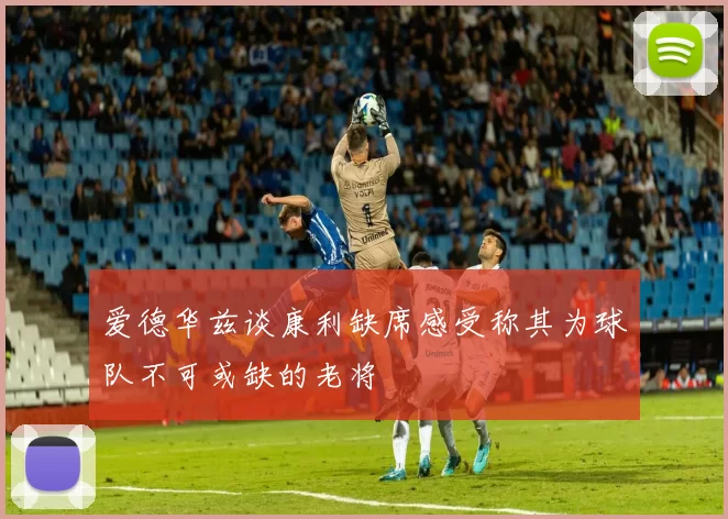 爱德华兹谈康利缺席感受称其为球队不可或缺的老将