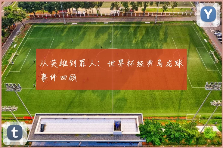 从英雄到罪人：世界杯经典乌龙球事件回顾