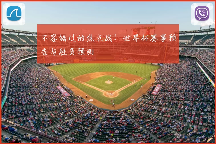 不容错过的焦点战！世界杯赛事预告与胜负预测