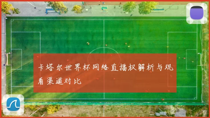卡塔尔世界杯网络直播权解析与观看渠道对比