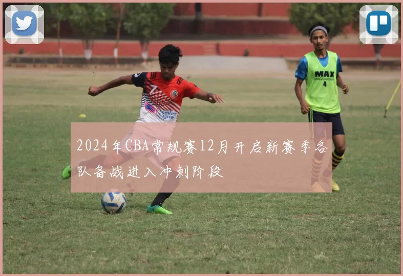 2024年CBA常规赛12月开启新赛季各队备战进入冲刺阶段