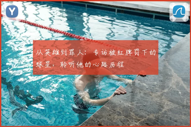 从英雄到罪人:专访被红牌罚下的球星,聆听他的心路历程