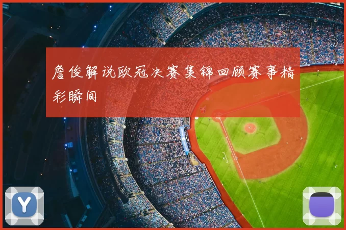 詹俊解说欧冠决赛集锦回顾赛事精彩瞬间