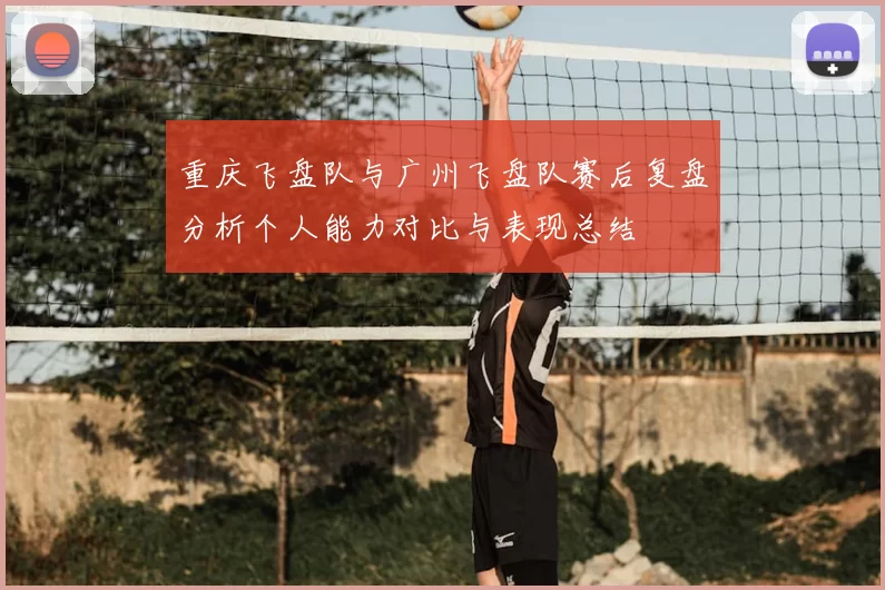 重庆飞盘队与广州飞盘队赛后复盘分析个人能力对比与表现总结