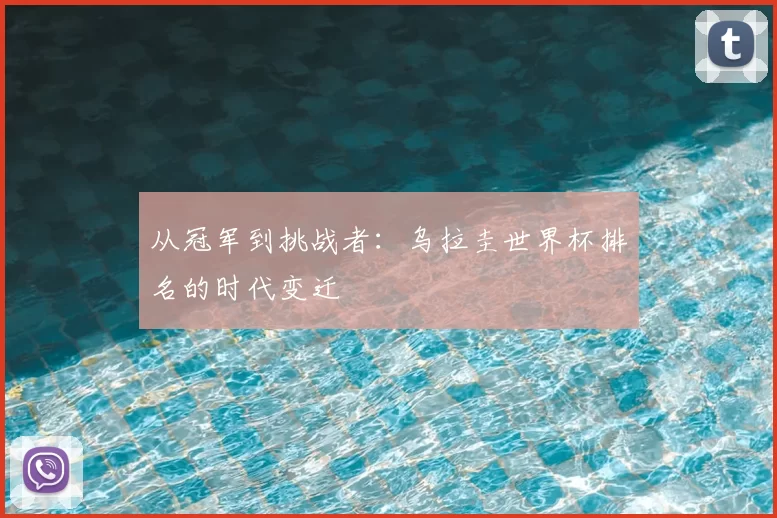 从冠军到挑战者：乌拉圭世界杯排名的时代变迁