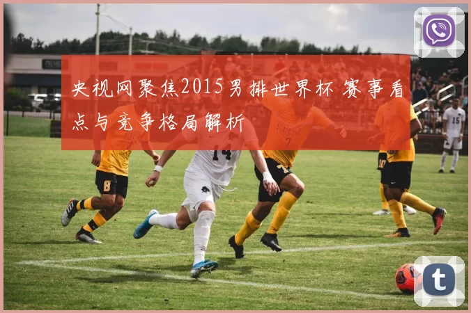 央视网聚焦2015男排世界杯 赛事看点与竞争格局解析