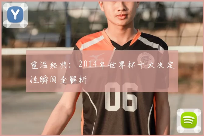重温经典：2014年世界杯十大决定性瞬间全解析
