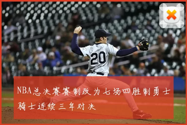 NBA总决赛赛制改为七场四胜制勇士骑士连续三年对决