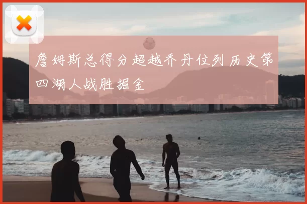 詹姆斯总得分超越乔丹位列历史第四湖人战胜掘金