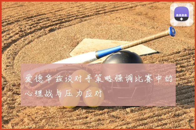 爱德华兹谈对手策略强调比赛中的心理战与压力应对