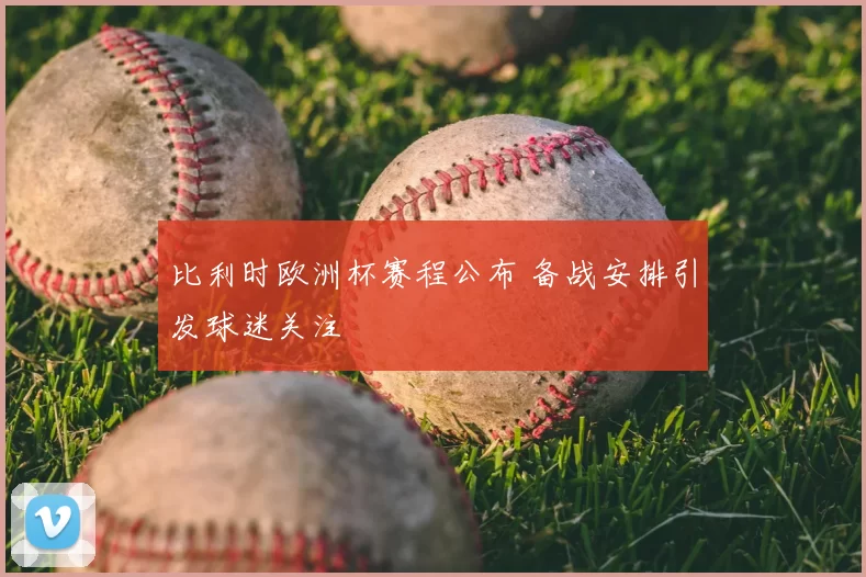 比利时欧洲杯赛程公布 备战安排引发球迷关注