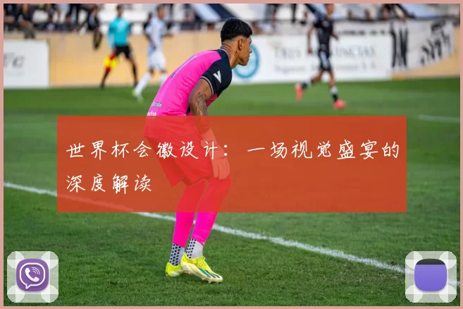 世界杯会徽设计:一场视觉盛宴的深度解读