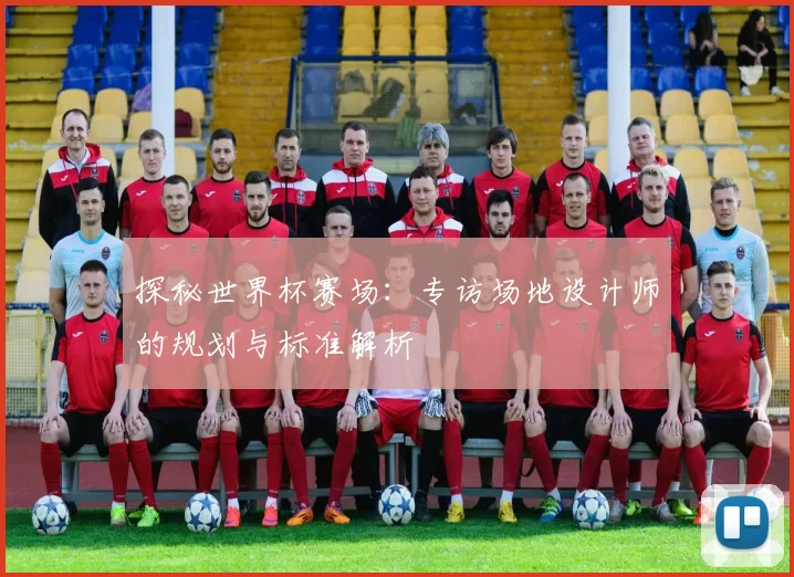 探秘世界杯赛场：专访场地设计师的规划与标准解析