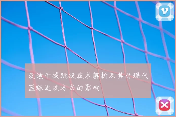麦迪干拔跳投技术解析及其对现代篮球进攻方式的影响