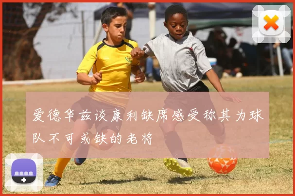 爱德华兹谈康利缺席感受称其为球队不可或缺的老将