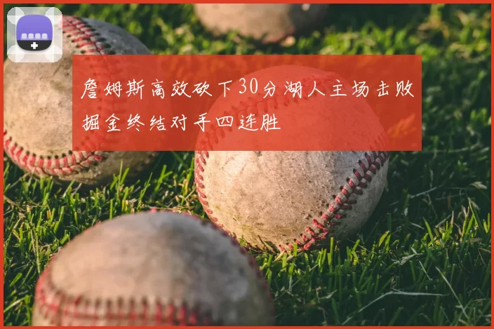詹姆斯高效砍下30分湖人主场击败掘金终结对手四连胜