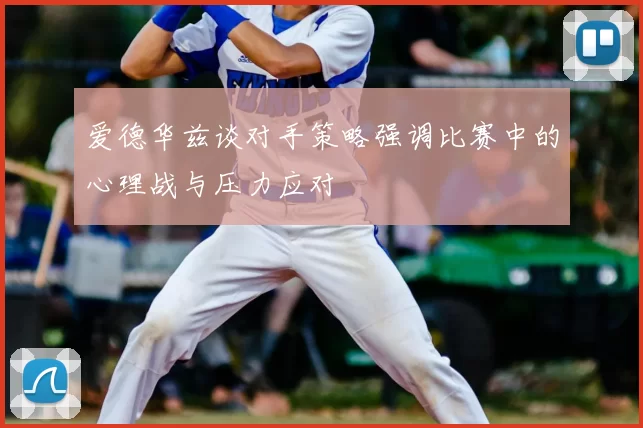 爱德华兹谈对手策略强调比赛中的心理战与压力应对