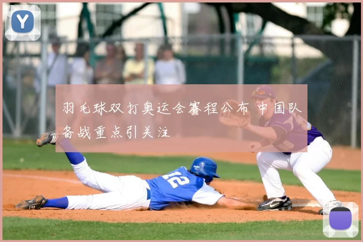 羽毛球双打奥运会赛程公布 中国队备战重点引关注