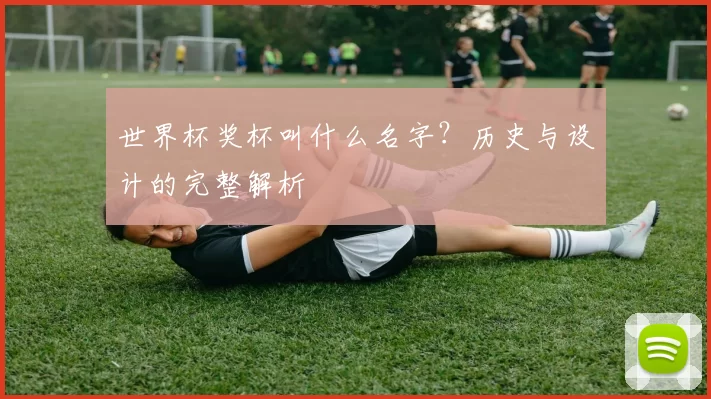 世界杯奖杯叫什么名字？历史与设计的完整解析