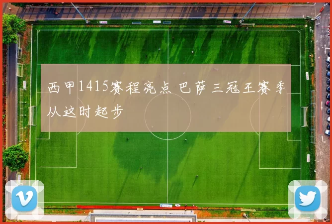 西甲1415赛程亮点 巴萨三冠王赛季从这时起步