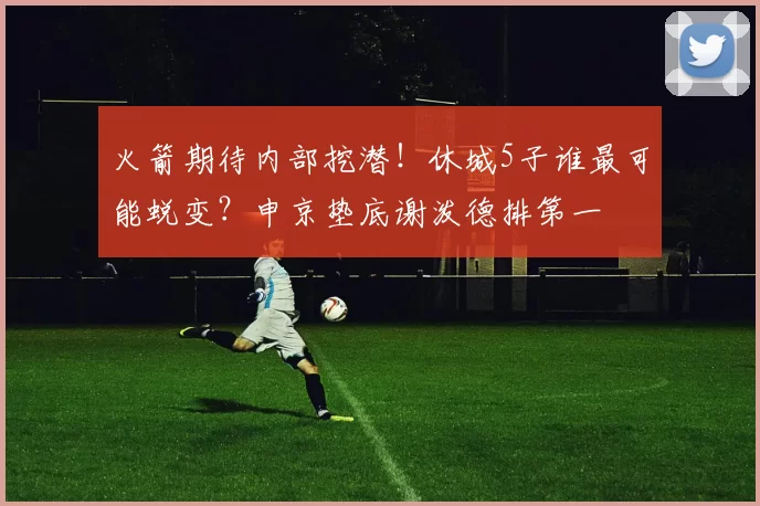 火箭期待内部挖潜!休城5子谁最可能蜕变?申京垫底谢泼德排第一