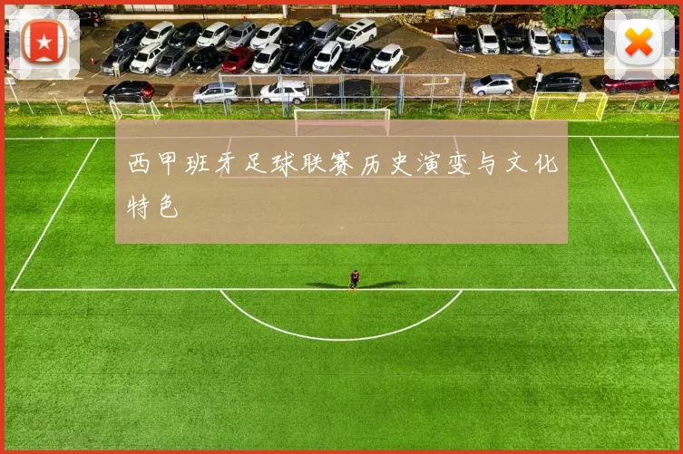 西甲班牙足球联赛历史演变与文化特色