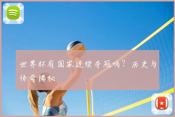 世界杯有国家连续夺冠吗？历史与传奇揭秘