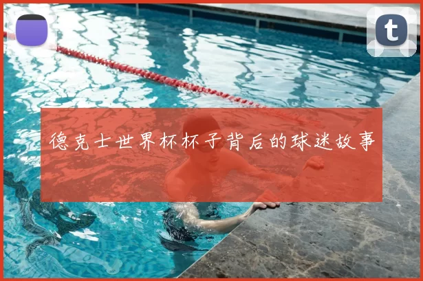 德克士世界杯杯子背后的球迷故事