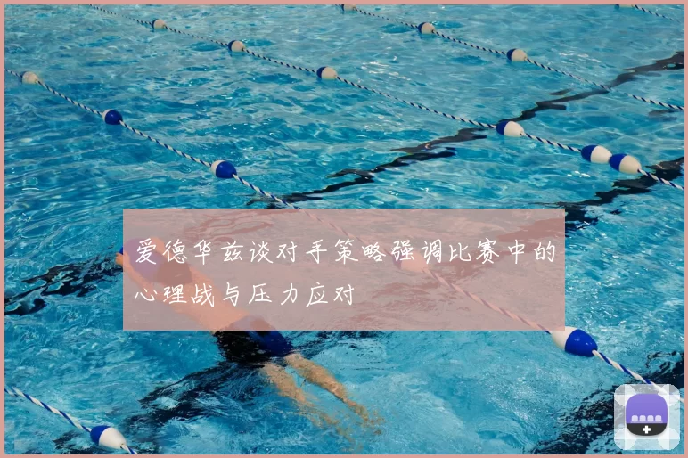爱德华兹谈对手策略强调比赛中的心理战与压力应对