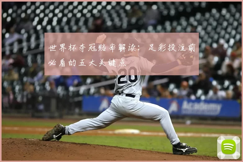 世界杯夺冠赔率解读:足彩投注前必看的五大关键点