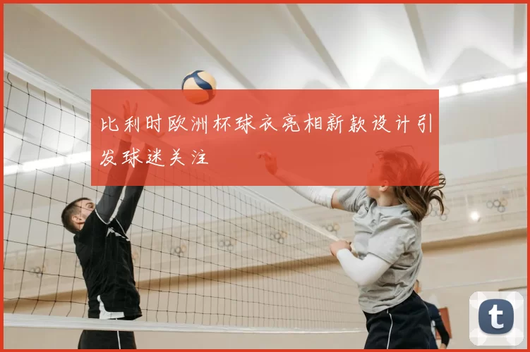 比利时欧洲杯球衣亮相新款设计引发球迷关注