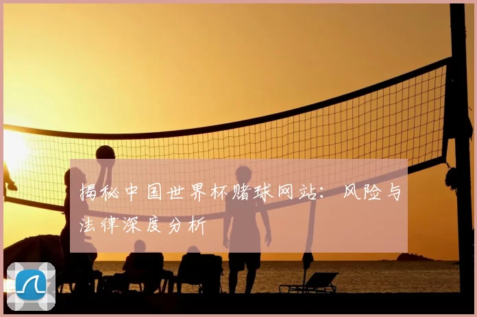 揭秘中国世界杯赌球网站：风险与法律深度分析