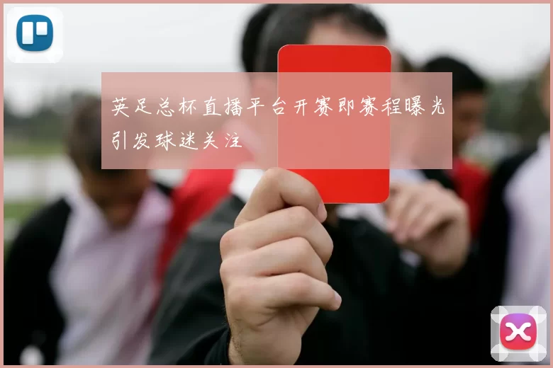 英足总杯直播平台开赛即赛程曝光引发球迷关注