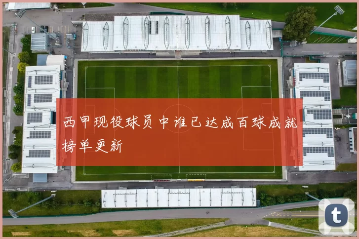 西甲现役球员中谁已达成百球成就榜单更新