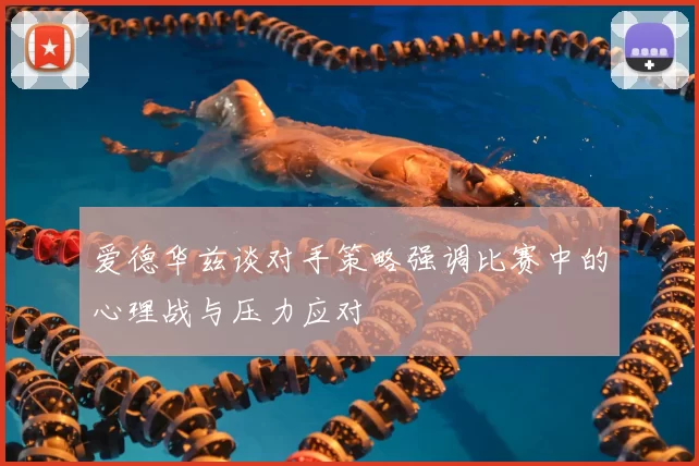 爱德华兹谈对手策略强调比赛中的心理战与压力应对