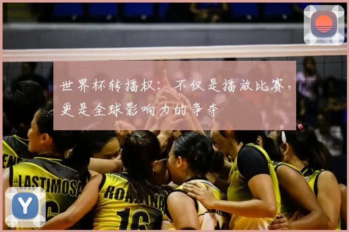 世界杯转播权:不仅是播放比赛,更是全球影响力的争夺