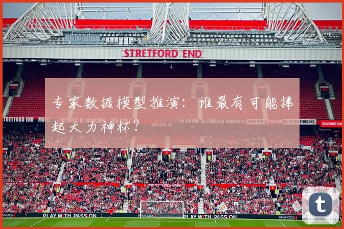 专家数据模型推演：谁最有可能捧起大力神杯？