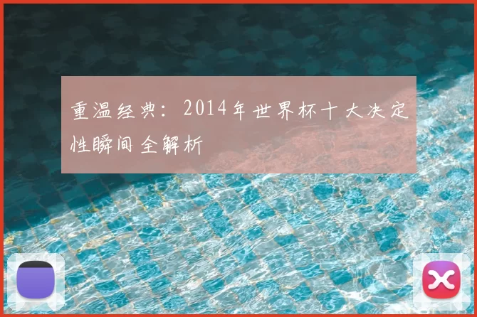 重温经典：2014年世界杯十大决定性瞬间全解析